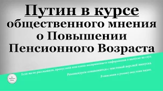 Путин в курсе общественного мнения о Повышении Пенсионного Возраста