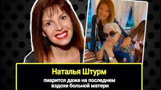 Наталья Штурм пала ниже некуда: мое мнение о ее пиаре на последних днях жизни угасающей матери