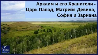 Аркаим и его Хранители – Царь Палад, Матрейя Девина, София и Зариана