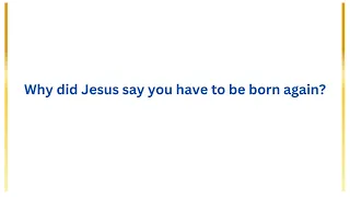 Why did Jesus say you have to be born again?