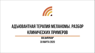 Вебинар "Адъювантная терапия меланомы. Разбор клинических примеров"