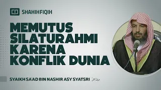 Memutus Silaturahmi Karena Konflik Dunia - Syaikh Sa'ad bin Nashir Asy-Syatsri