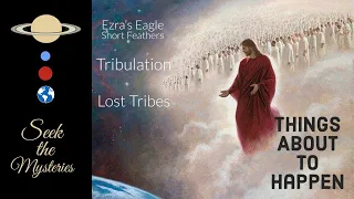 Things About to Happen - Ezra’s Eagle Short Feathers, Tribulation and Lost Tribes Return