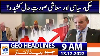 Geo News Headlines 9 AM - Domestic, political and economic situation tense? | 13th December 2022