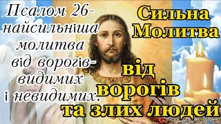 СИЛЬНА, ЗАХИСНА  МОЛИТВА. ПСАЛОМ 26 ВІД ВОРОГІВ Видимих і Невидимих ТА ЗЛИХ ЛЮДЕЙ. ЗАХИСТ ВІД ВОРОГА