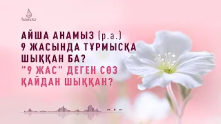 Айша анамыз Пайғамбарымызға 9 жасында тұрмысқа шыққан ба? (Пайғамбарға тіл тигізетіндерге жауап)