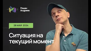 28.05.2024 Ситуация на текущий момент | Роман Андреев