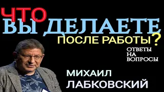 ИЗ ЧЕГО СОСТОИТ ВАША ЖИЗНЬ ПОСЛЕ РАБОЧЕГО ДНЯ ? ЧТО ВЫ ДЕЛАЕТЕ ПОСЛЕ РАБОТЫ ? МИХАИЛ ЛАБКОВСКИЙ