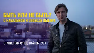 Быть или не быть? О Навальном и свободе выбора. Станислав Кучер, 48-й выпуск