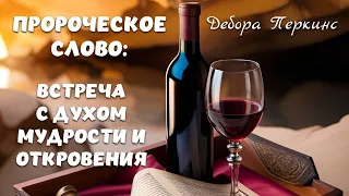 ПРОРОЧЕСКОЕ СЛОВО: ВСТРЕЧА С ДУХОМ МУДРОСТИ И ОТКРОВЕНИЯ. Дебора Перкинс