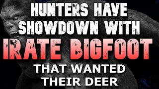 HUNTERS HAVE SHOWDOWN WITH IRATE BIGFOOT THAT WANTED THEIR DEER