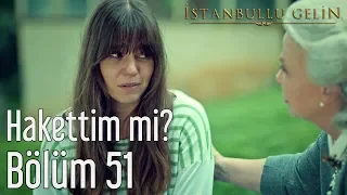 İstanbullu Gelin 51. Bölüm - Hakettim mi?