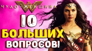 10 БОЛЬШИХ ВОПРОСОВ К "ЧУДО-ЖЕНЩИНЕ"! / Wonder Woman