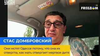 СТАС ДОМБРОВСКИЙ: они мстят Одессе потому, что она их отвергла, как мать отвергает мертвое дитя