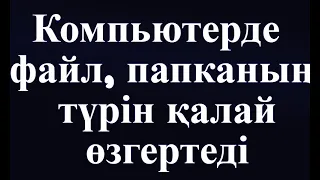 Компьютерде файл, папканың түрін қалай өзгертеді