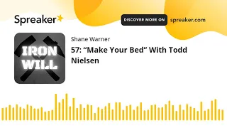 57: “Make Your Bed” With Todd Nielsen (part 5 of 5)