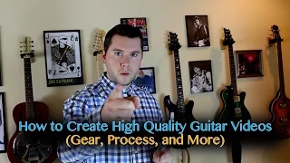 How to Create HQ Guitar Videos (Gear and Process)