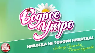 БОДРОЕ УТРО ❀ ПЕСНИ ДЛЯ ХОРОШЕГО НАСТРОЕНИЯ ❀ А. ЛОМИНСКИЙ И Т. БУЛАНОВА — НИКОГДА НЕ ГОВОРИ НИКОГДА