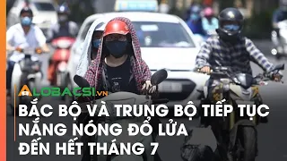 Bắc Bộ và Trung Bộ tiếp tục nắng nóng đổ lửa đến hết tháng 7