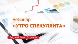 Вебинар "Утро спекулянта", 29 марта, Павел Трофимов