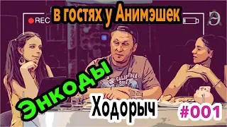 В гостях у Анимэшек - сам Ходорыч и Энкоды  #001