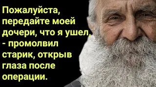 Пожалуйста, передайте моей дочери, что я ушел, - промолвил старик, открыв глаза после операции.