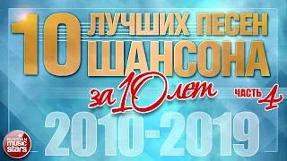 10 ЛУЧШИХ ПЕСЕН ШАНСОНА ЗА 10 ЛЕТ ✪ 2010 — 2019 ✪ ЛУЧШИЕ ХИТЫ ОТ ЗВЕЗД РУССКОГО ШАНСОНА ✪ ЧАСТЬ 4 ✪