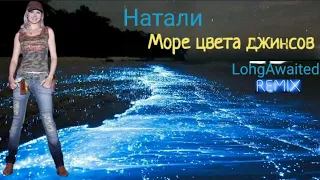 Натали - Море Цвета Джинсов (LohgAwaited remix vers.2) 🎼🙆🌊