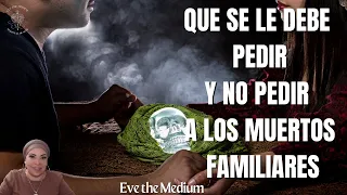 QUE SE LE DEBE PEDIR Y NO PEDIR A SUS FAMILIARES MUERTOS