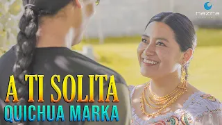 QUICHUA MARKA - A TI SOLITA (VIDEO OFICIAL)