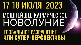 Новолуние 17-18 июля 2023: Глобальное разрушение или Супер-перспективы?!..