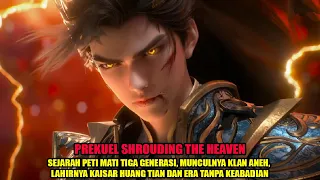 PREKUEL SHROUDING THE HEAVEN / SEJARAH PETI MATI PERUNGGU, LAHIRNYA KAISAR HUANG TIAN, ERA YE FAN