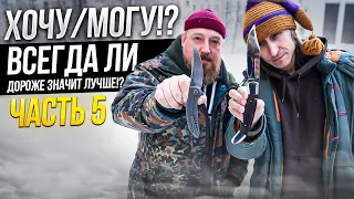 ХОЧУ/МОГУ!? Всегда ли дороже значит лучше!? Часть 5.