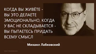 Когда вы живёте – вы это делаете эмоционально, когда у вас не складывается – вы придаёте всему смысл