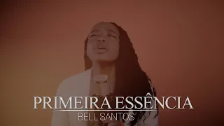 Primeira Essência  - Bell Santos