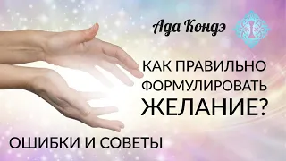 КАК ПРАВИЛЬНО СФОРМУЛИРОВАТЬ ЖЕЛАНИЕ? Ошибки и советы. Ада Кондэ