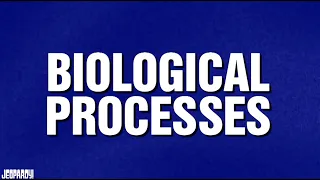 Biological Processes | Category | JEOPARDY!