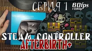 Steam Controller - Это я УДАЧНО поел таблеточек! BINDING OF ISAAC AFTERBIRTH+ (Серия 1)