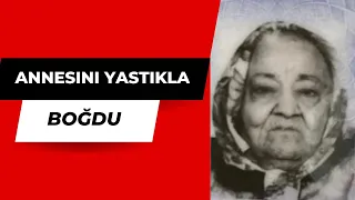 Adana'da yatalak yaşlı annesini yastıkla boğarak öldürdü.