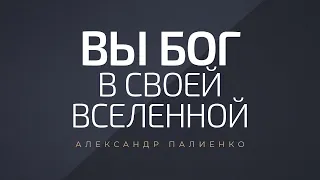 Вы Бог в своей вселенной. Александр Палиенко.