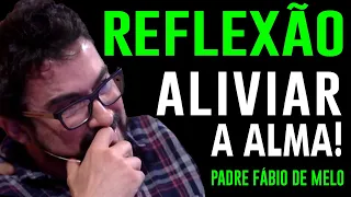 REFLEXÃO PROFUNDA PARA ALIVIAR A ALMA! PADRE FABIO DE MELO