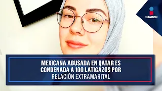 Mexicana abusada en Qatar es condenada a 100 latigazos por relación extramarital | Ciro Gómez Leyva