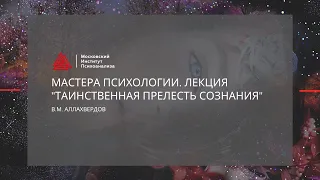 Лекция В.М. Аллахвердова «Таинственная прелесть сознания»