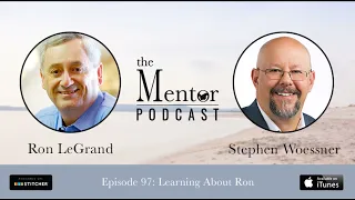 The Mentor Podcast Episode 97: Learning About Ron, with Ron LeGrand and Stephen Woessner