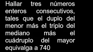 Hallar tres números enteros consecutivos, tales que el duplo del menor más el triplo del mediano más