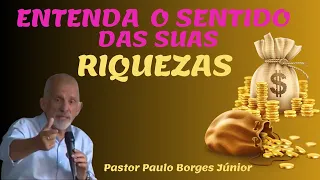 ENTENDA O SENTIDO DAS SUAS RIQUEZAS - Pastor Paulo Borges Júnior