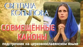 СОВМЕЩЕННЫЕ КАНОНЫ КО ПРИЧАЩЕНИЮ. Молитвы с подстрочником на церковно-славянском языке. С. КОПЫЛОВА