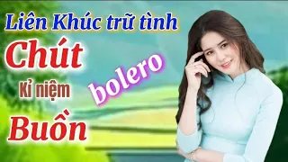 LIÊN KHÚC TRỮ TÌNH BOLERO I CHÚT KỈ NIỆM BUỒN