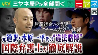 【ミヤネ屋Pが全部聞く】大谷翔平選手の元通訳・水原一平氏「違法賭博問題」“チーム大谷”の体制に問題はなかったか？巨額送金のウラ側＆今後のカギ握る人物は…国際弁護士が徹底解説