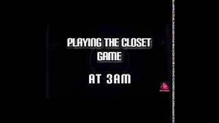 *Scary*Do Not play  The Closet game at 3AM